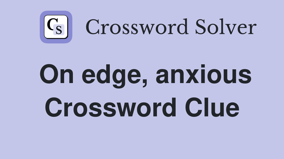 On edge, anxious Crossword Clue