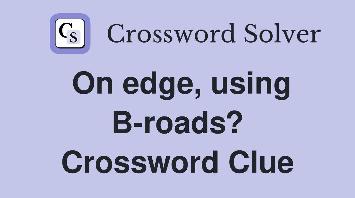 On edge, using B-roads? Crossword Clue