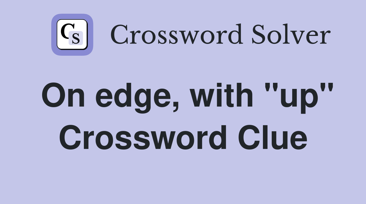 On edge, with "up" Crossword Clue