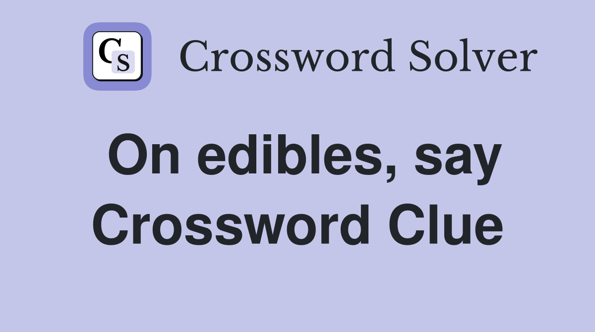 On edibles, say Crossword Clue