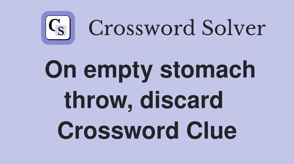 On empty stomach throw, discard  Crossword Clue