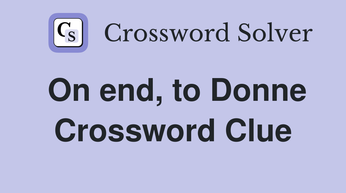 On end, to Donne Crossword Clue