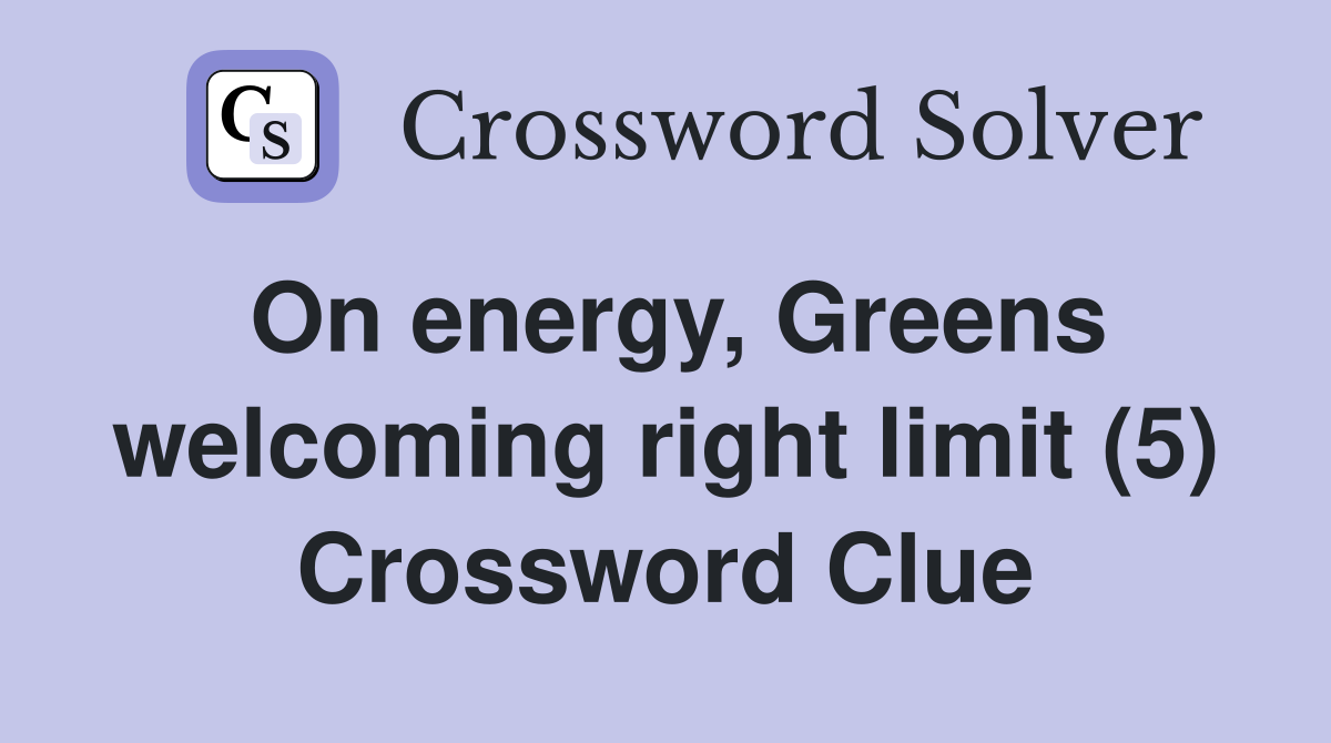 On energy, Greens welcoming right limit (5) Crossword Clue