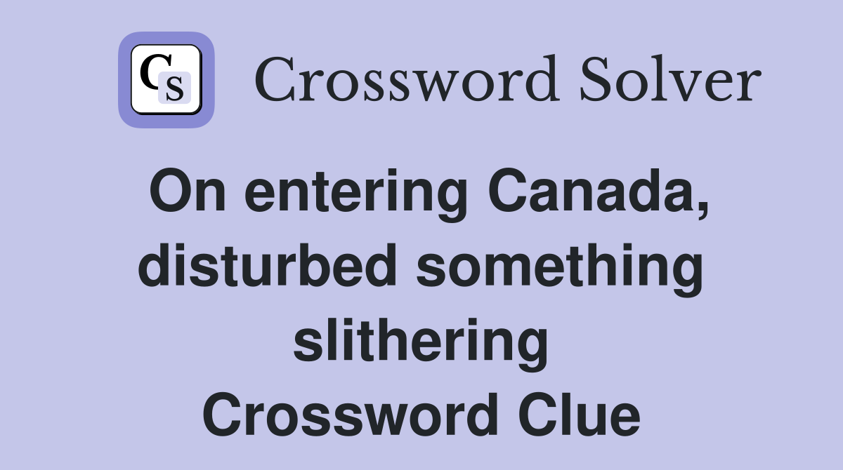 On entering Canada, disturbed something slithering Crossword Clue