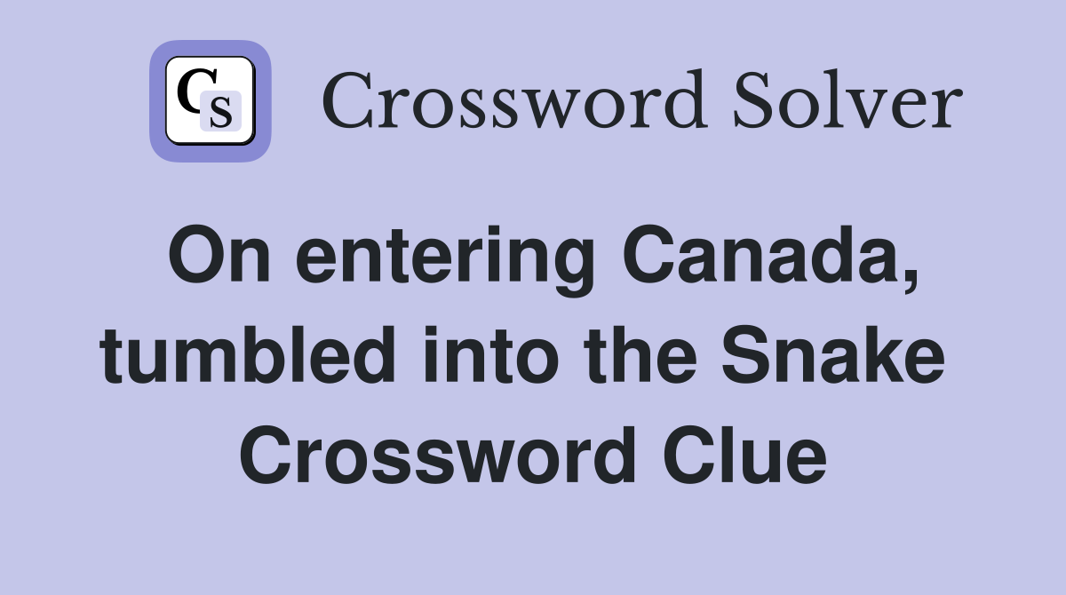 On entering Canada, tumbled into the Snake  Crossword Clue
