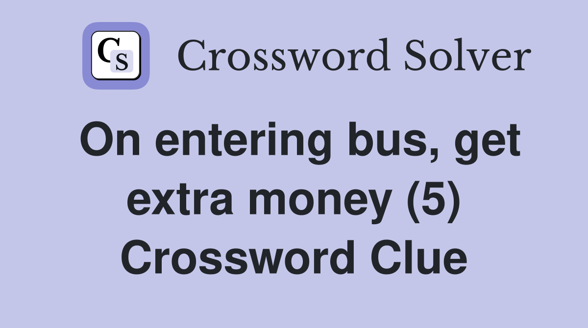 On entering bus, get extra money (5) Crossword Clue
