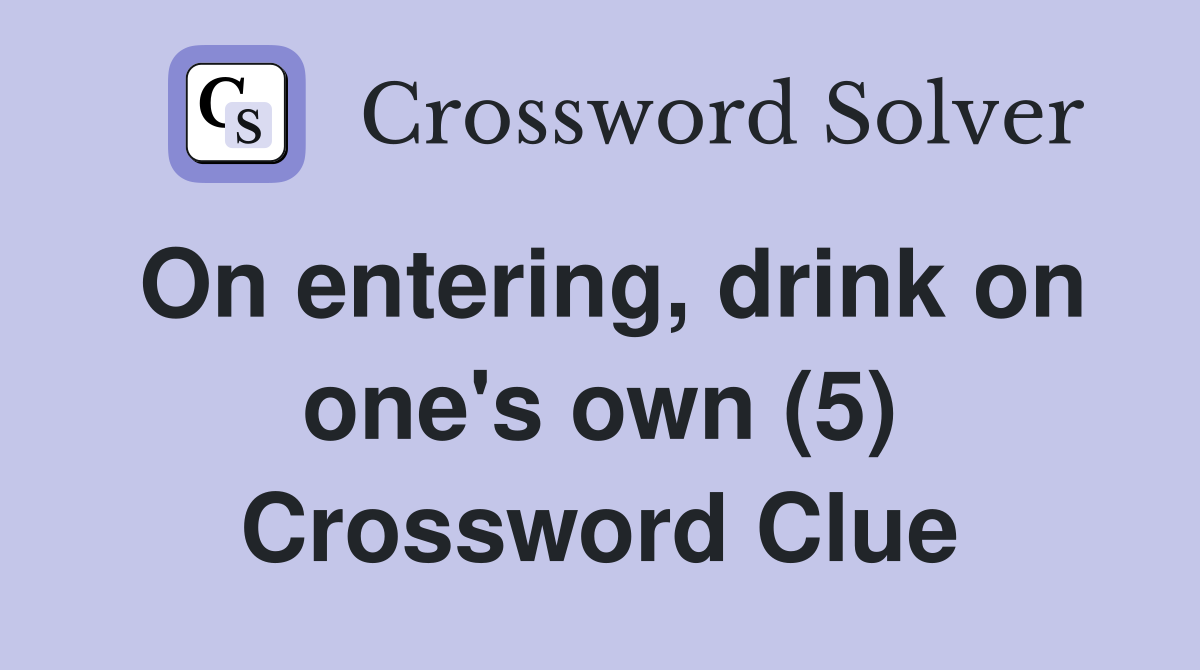 On entering, drink on one's own (5) Crossword Clue