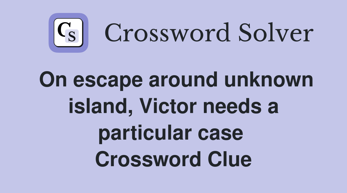 On escape around unknown island, Victor needs a particular case  Crossword Clue