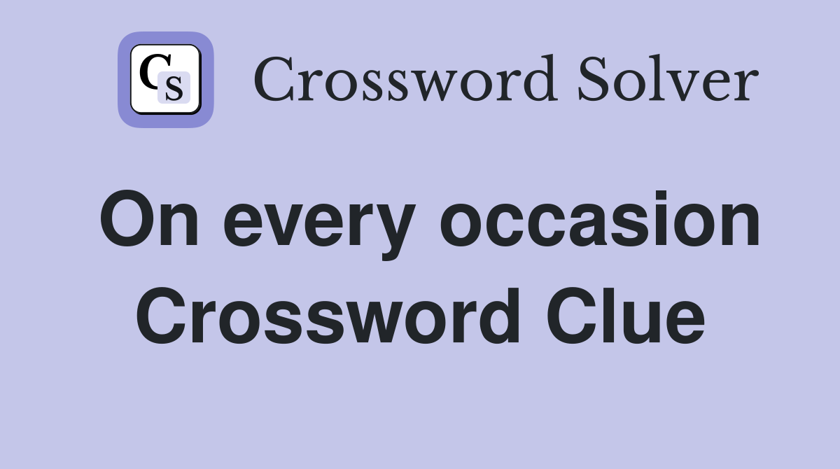 On every occasion Crossword Clue