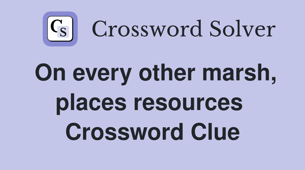 On every other marsh, places resources  Crossword Clue