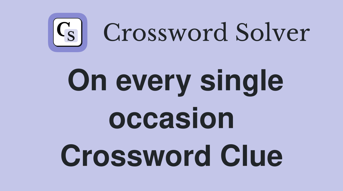 On every single occasion Crossword Clue