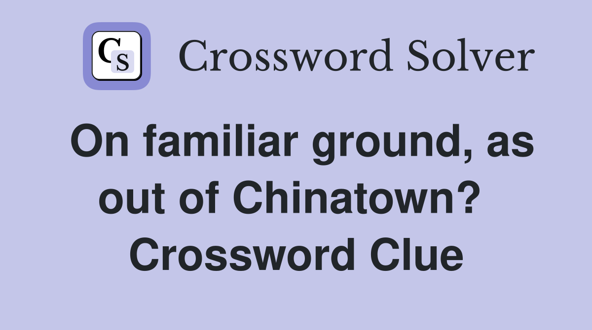 On familiar ground, as out of Chinatown?  Crossword Clue