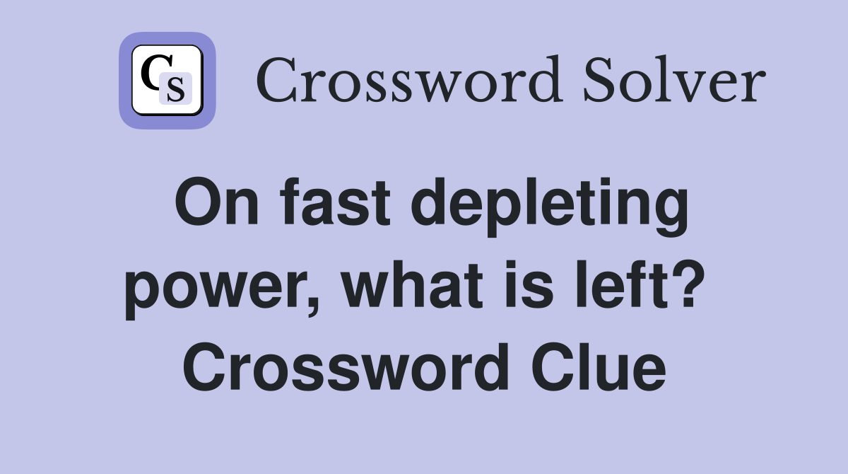 On fast depleting power, what is left?  Crossword Clue