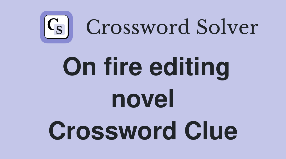 On fire editing novel Crossword Clue