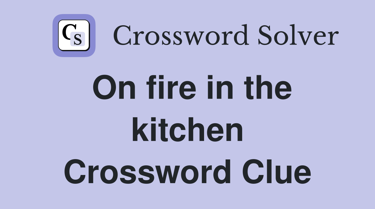 On fire in the kitchen Crossword Clue