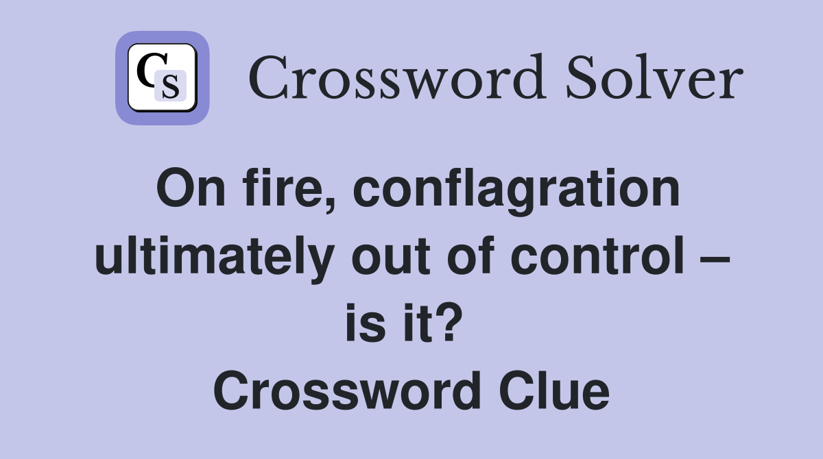On fire, conflagration ultimately out of control – is it?  Crossword Clue
