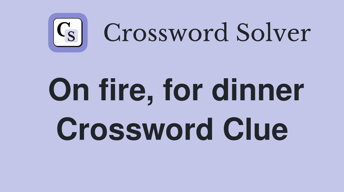 On fire, for dinner Crossword Clue