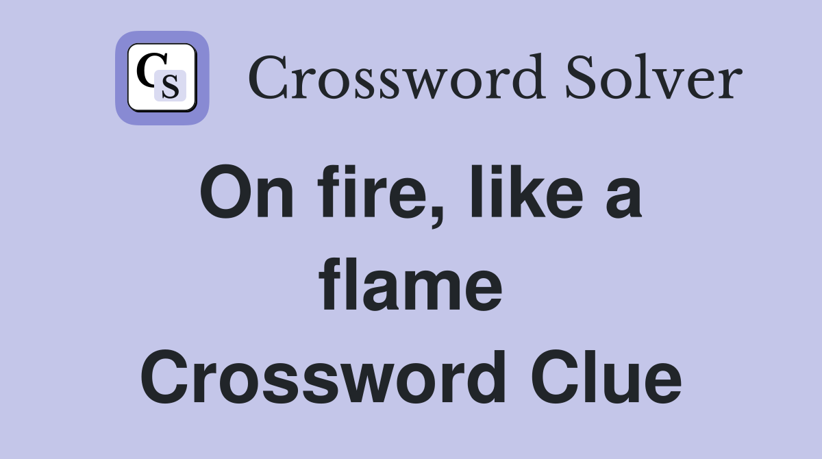 On fire, like a flame Crossword Clue