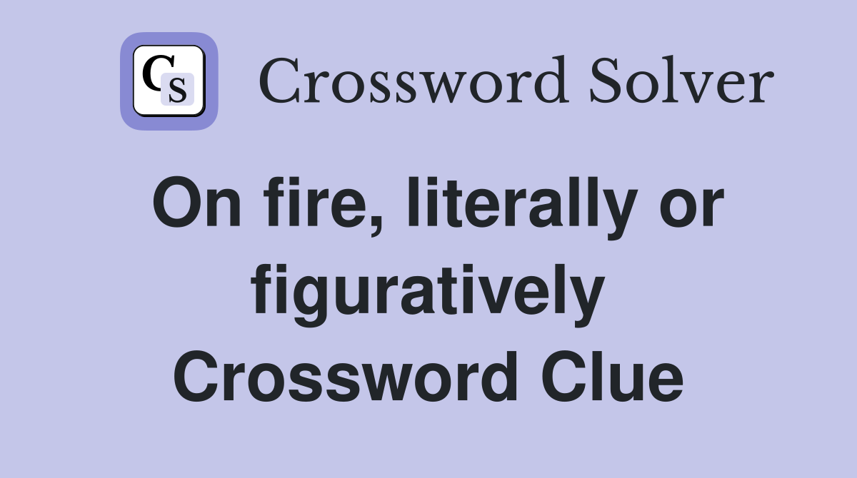 On fire, literally or figuratively Crossword Clue