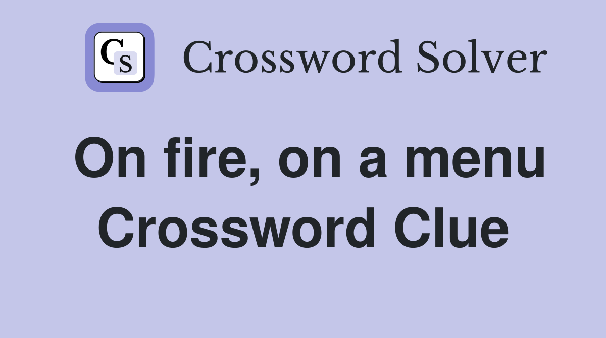 On fire, on a menu Crossword Clue