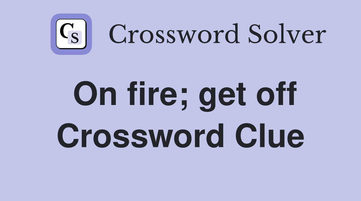 On fire; get off Crossword Clue