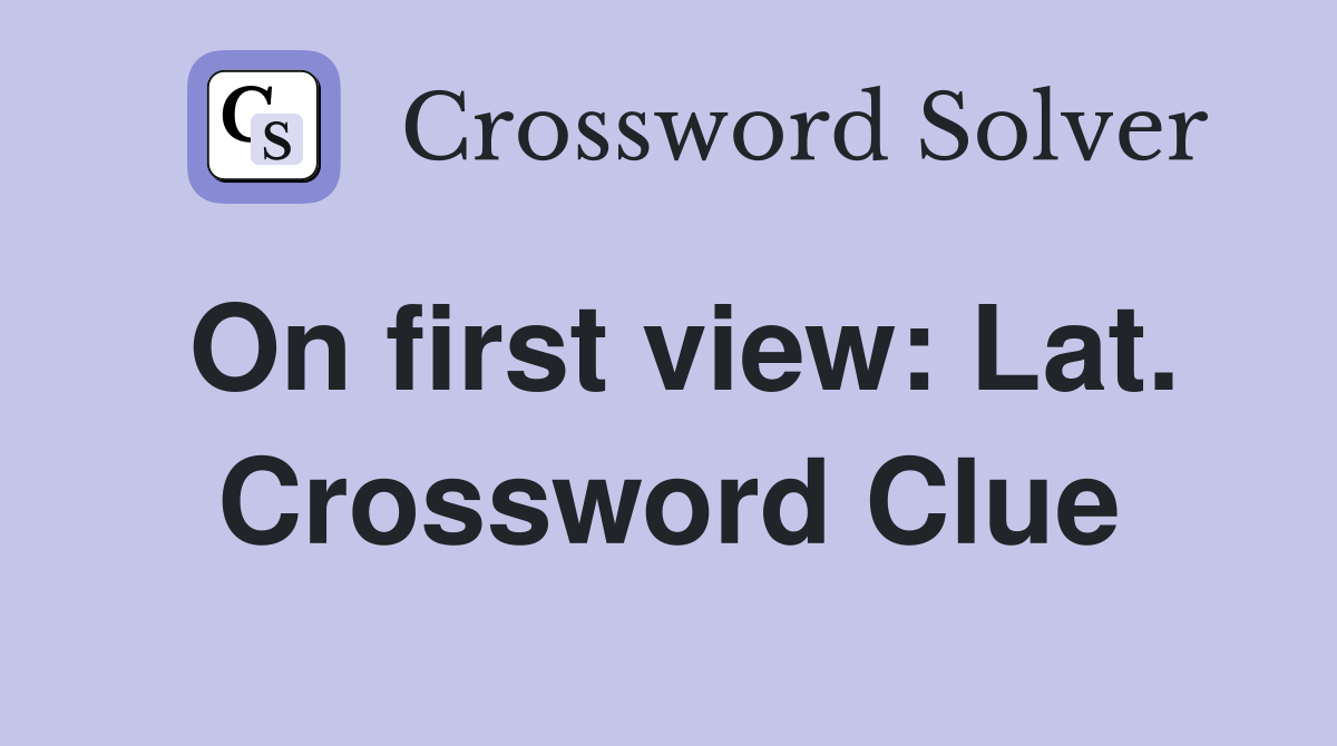 On first view: Lat. Crossword Clue