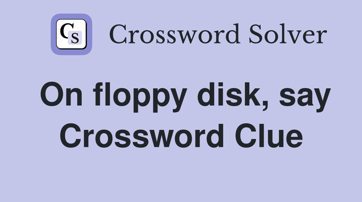 On floppy disk, say Crossword Clue