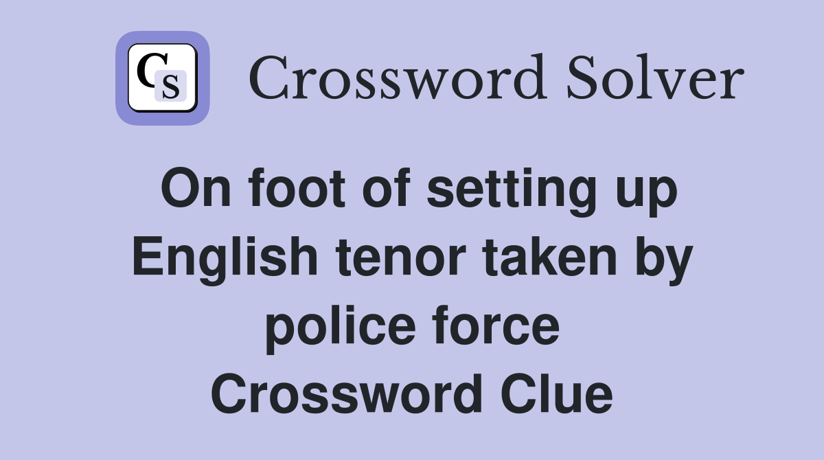 On foot of setting up English tenor taken by police force Crossword Clue