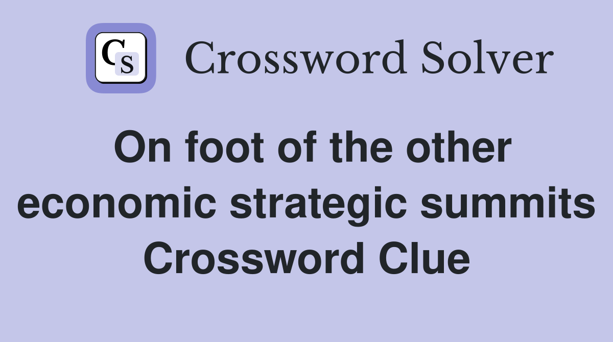 On foot of the other economic strategic summits Crossword Clue