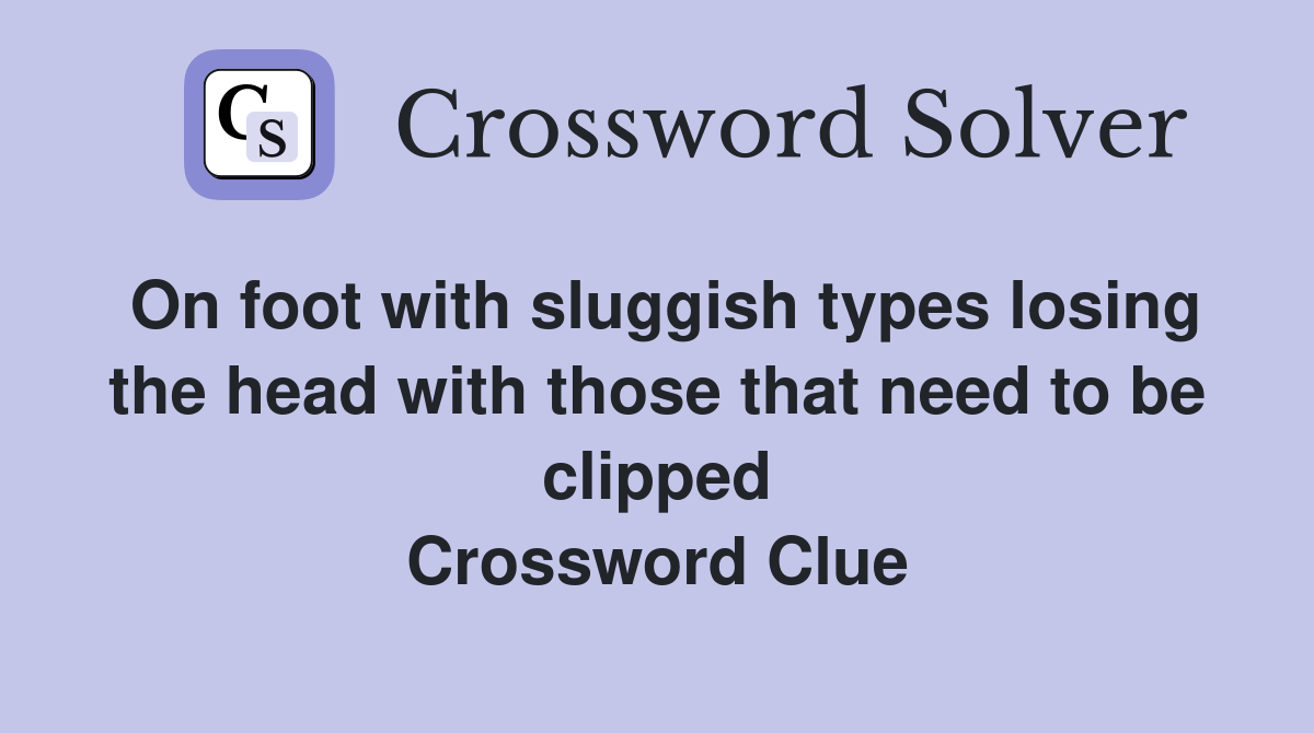 On foot with sluggish types losing the head with those that need to be clipped Crossword Clue