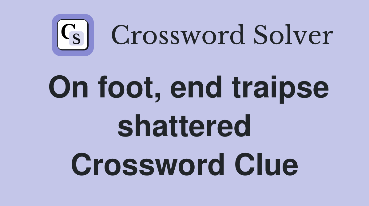 On foot, end traipse shattered Crossword Clue