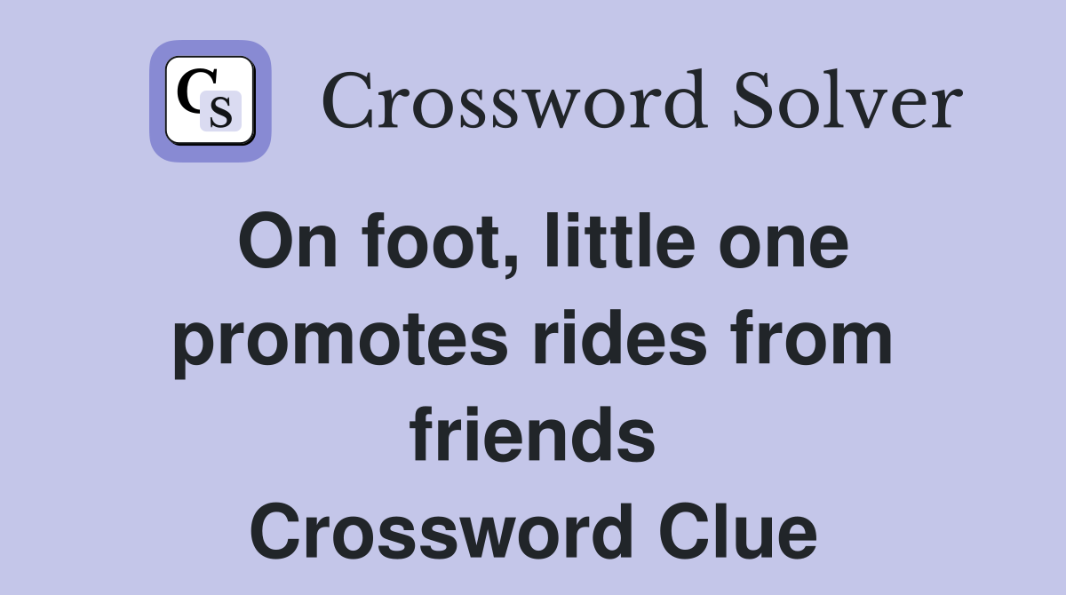 On foot, little one promotes rides from friends Crossword Clue