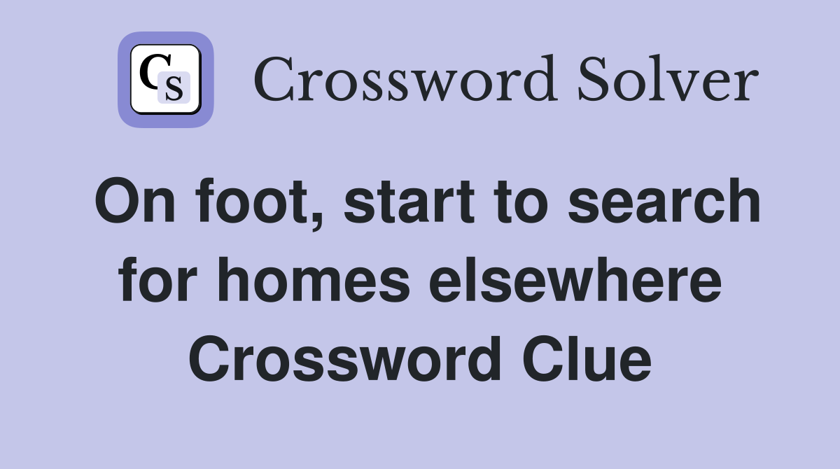 On foot, start to search for homes elsewhere Crossword Clue
