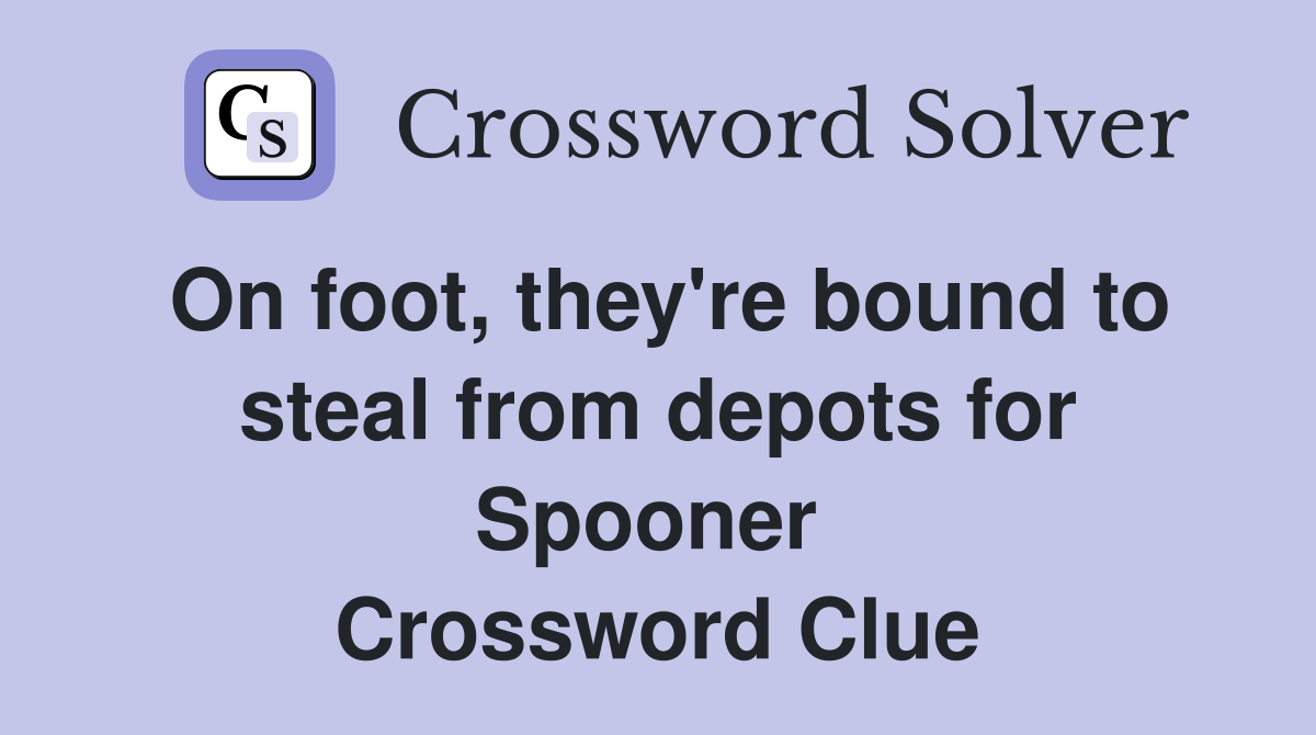 On foot, they're bound to steal from depots for Spooner  Crossword Clue
