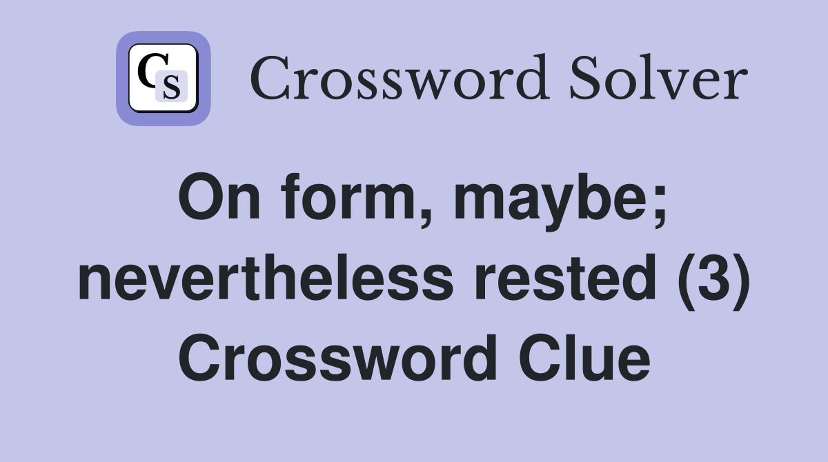 On form, maybe; nevertheless rested (3) Crossword Clue