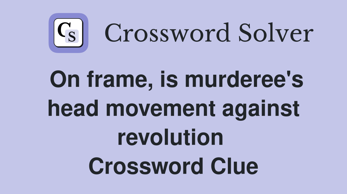 On frame, is murderee's head movement against revolution  Crossword Clue