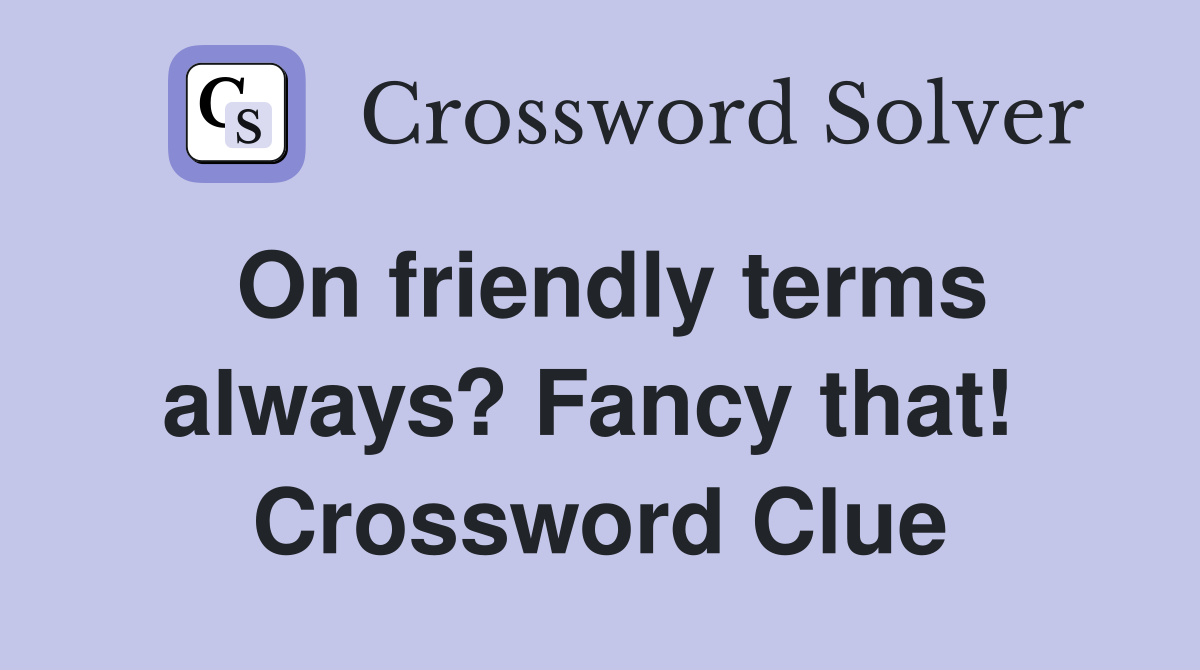 On friendly terms always? Fancy that!  Crossword Clue