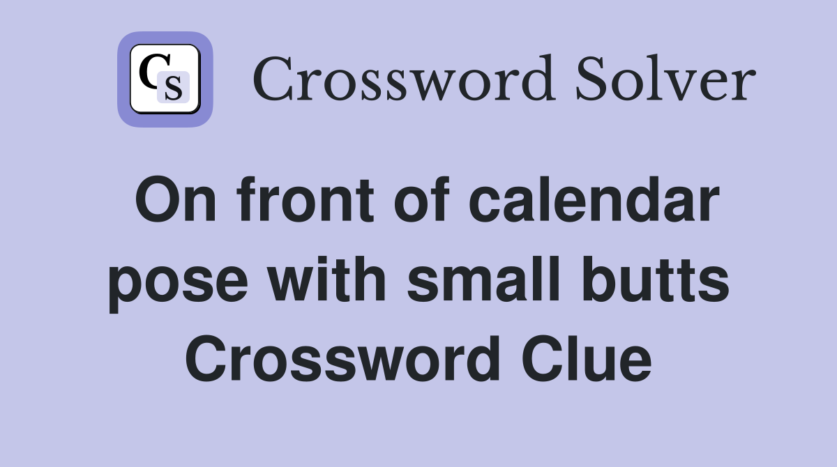 On front of calendar pose with small butts Crossword Clue