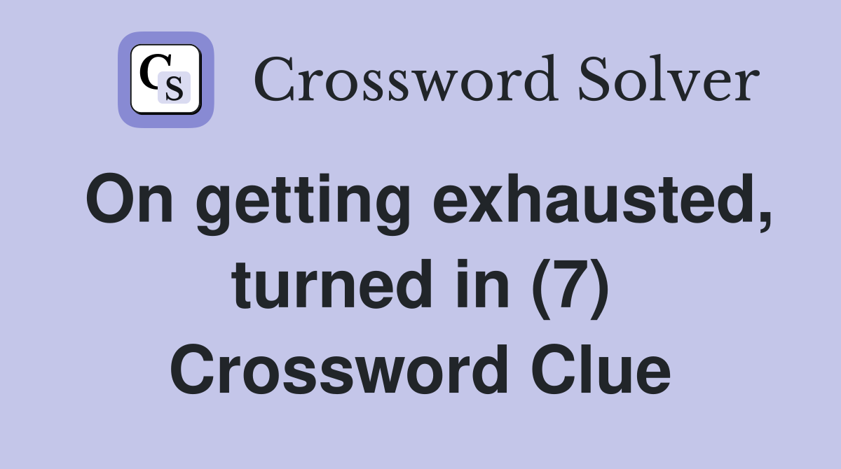 On getting exhausted, turned in (7) Crossword Clue