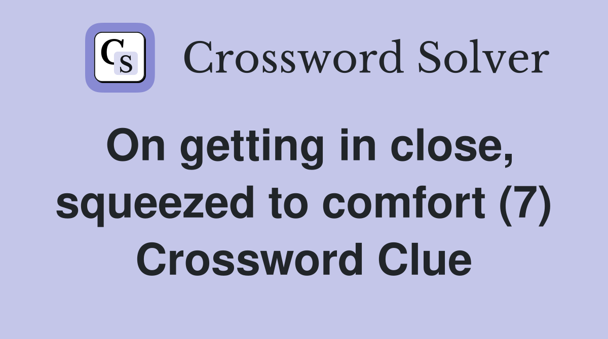 On getting in close, squeezed to comfort (7) Crossword Clue
