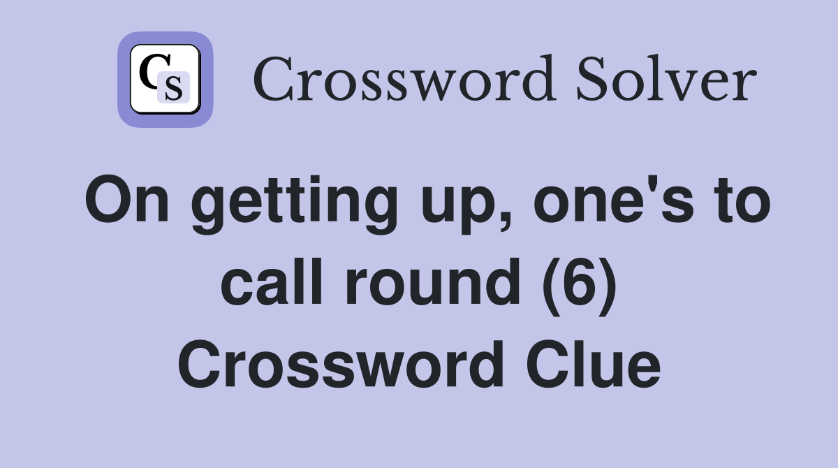 On getting up, one's to call round (6) Crossword Clue