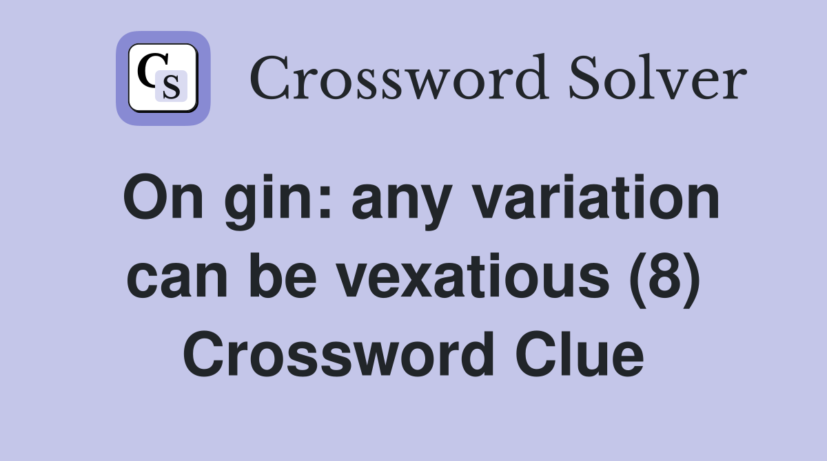 On gin: any variation can be vexatious (8) Crossword Clue