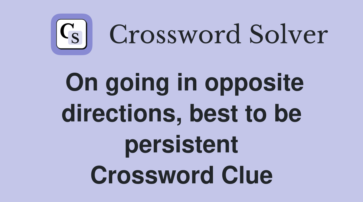 On going in opposite directions, best to be persistent Crossword Clue