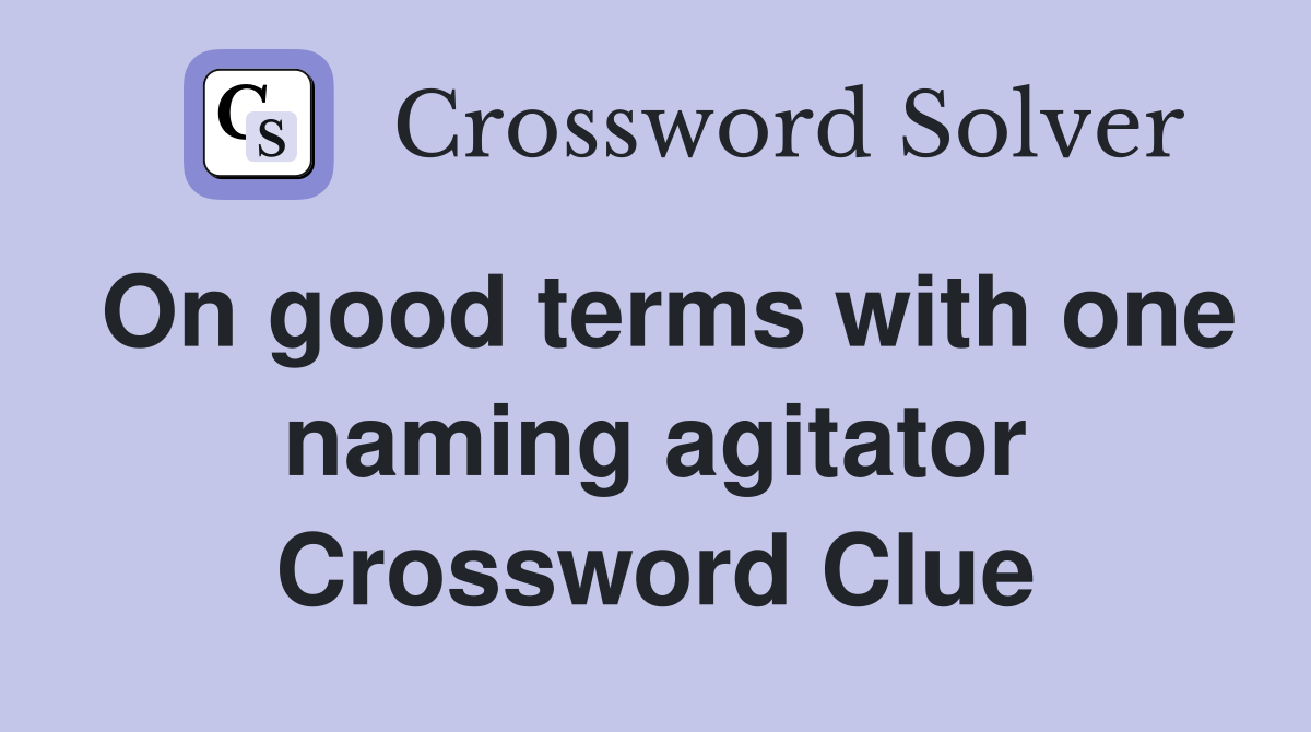 On good terms with one naming agitator Crossword Clue
