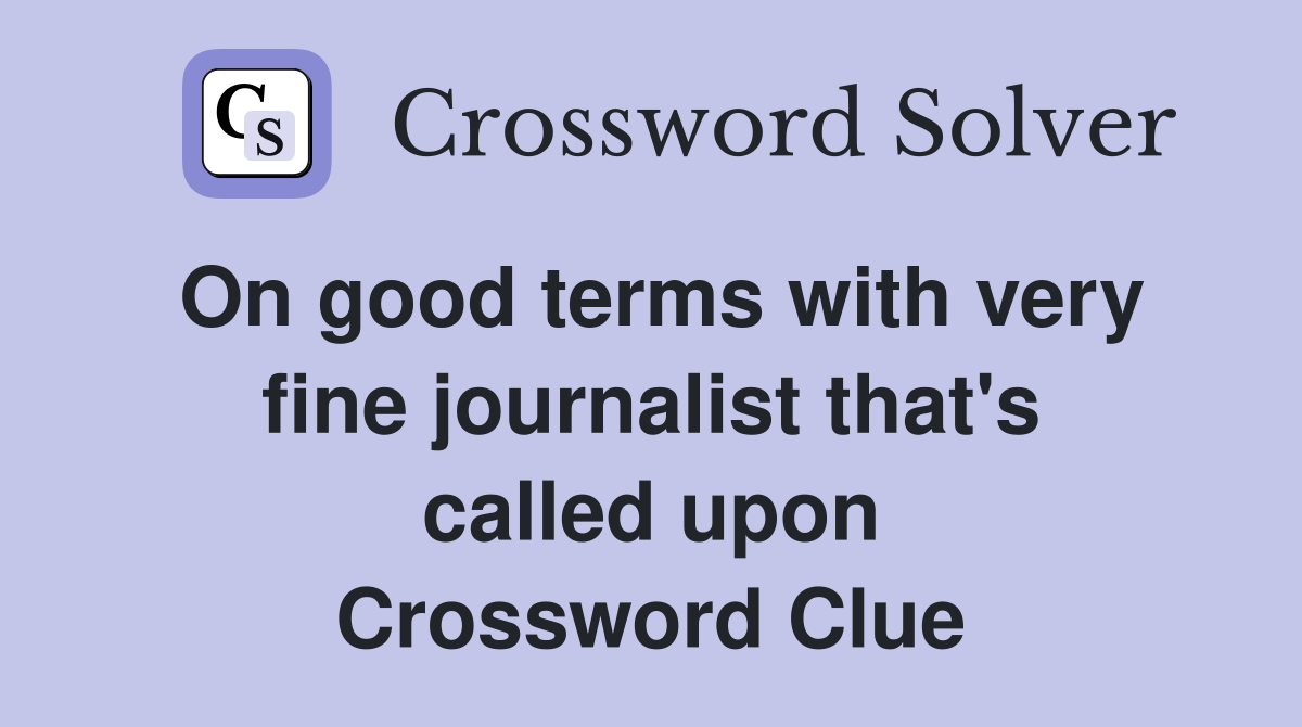 On good terms with very fine journalist that's called upon Crossword Clue