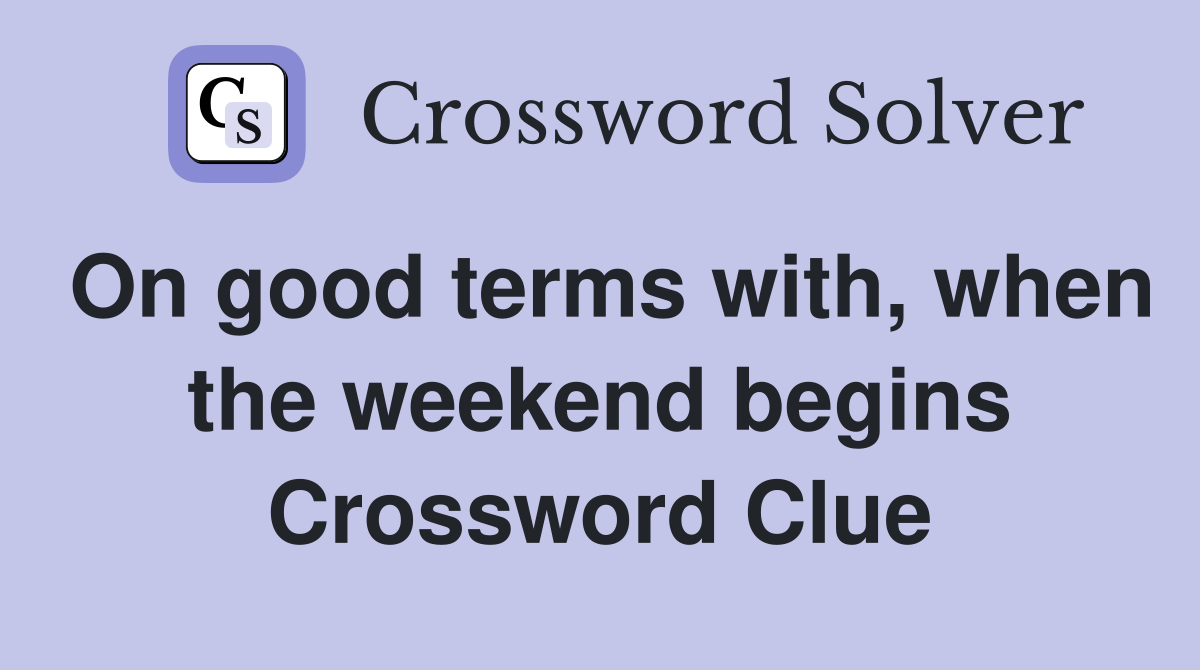 On good terms with, when the weekend begins Crossword Clue