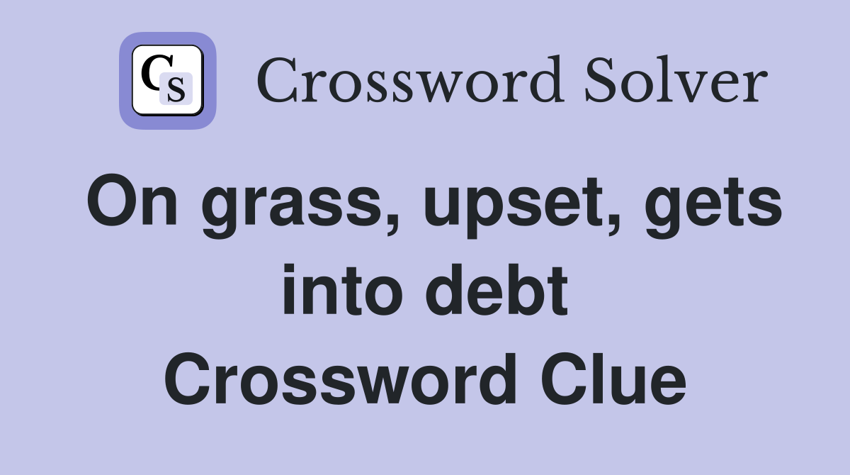 On grass, upset, gets into debt Crossword Clue