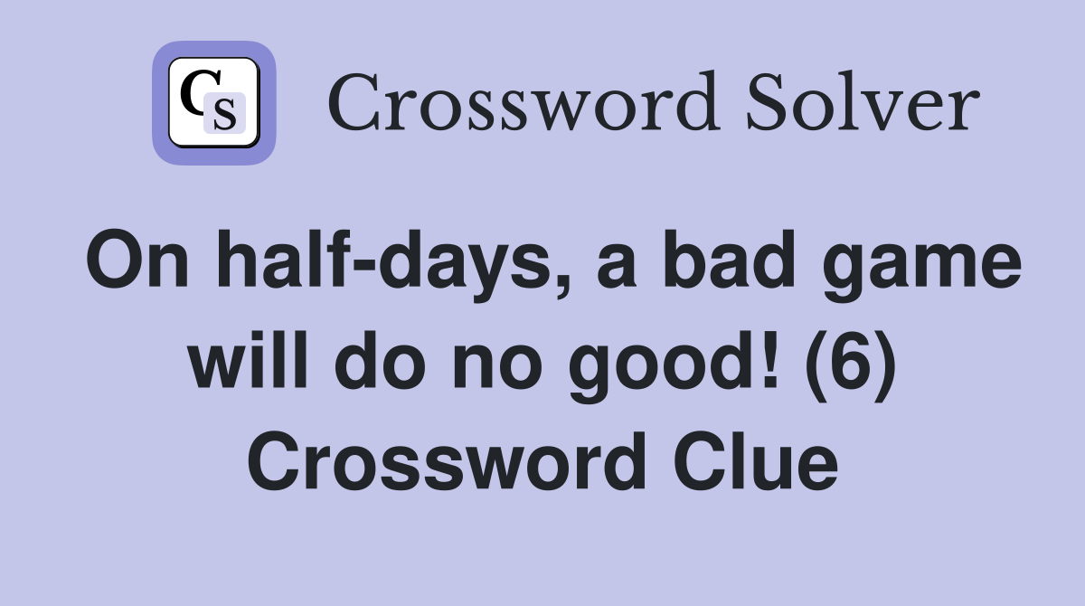 On half-days, a bad game will do no good! (6) Crossword Clue