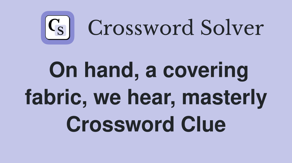 On hand, a covering fabric, we hear, masterly Crossword Clue