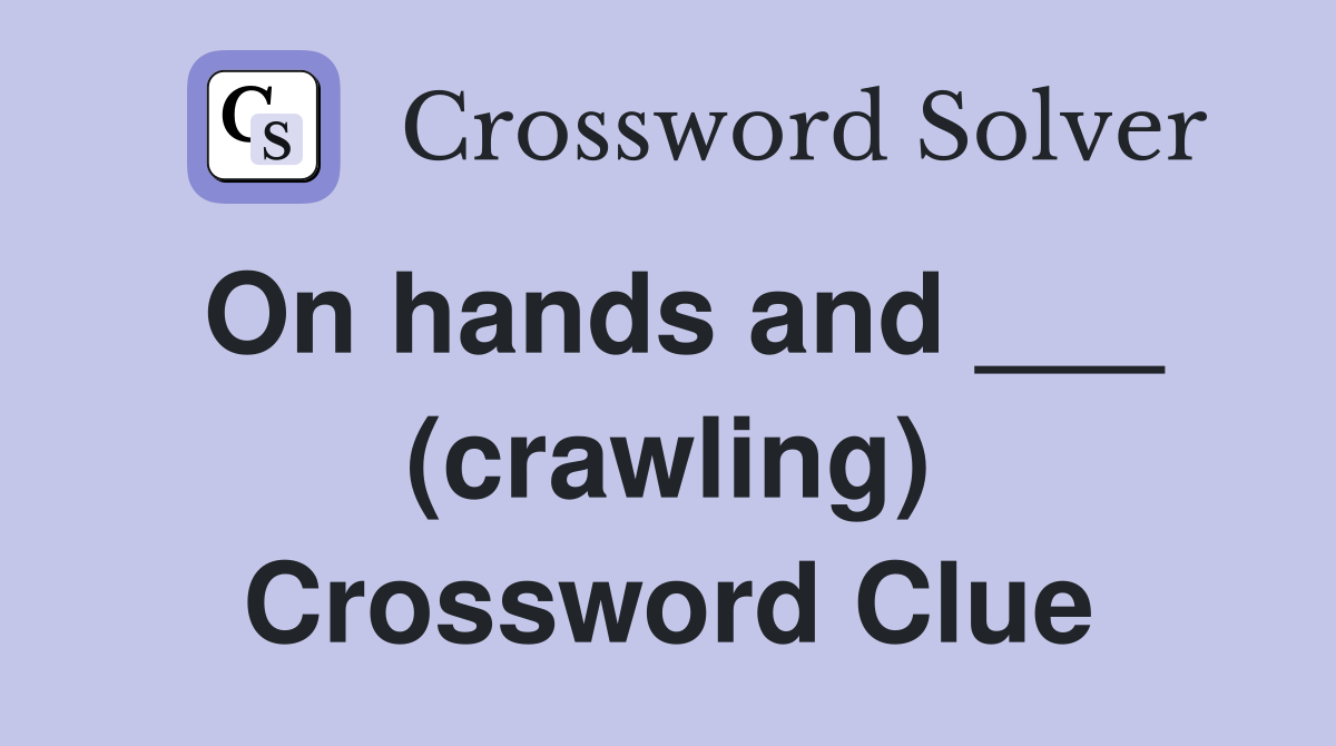 On hands and ___ (crawling) Crossword Clue